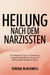 Heilung nach dem Narzissten: Ein Leitfaden für Frauen zur Überwindung narzisstischen Missbrauchs und zum Wiederaufbau des eigenen Lebens