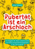 Pubertät ist ein Arschloch - Für Eltern, Pubertierende und andere emotionale Risikogruppen