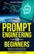 Prompt Engineering for Beginners: Boost Your Career and Skills with the Art of Talking to AI
