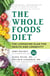 The Whole Foods Diet - The Lifesaving Plan for Health and Longevity