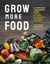 Grow More Food - A Vegetable Gardener's Guide to Getting the Biggest Harvest Possible from a Space of Any Size