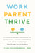 Work, Parent, Thrive - 12 Science-Backed Strategies to Ditch Guilt, Manage Overwhelm, and Grow Connection (When Everything Feels Like Too Much)