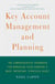 Key Account Management and Planning - The Comprehensive Handbook for Managing Your Company's Most Important Strategic Asset