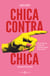 Chica contra chica - Cómo la cultura pop enfrentó a una generación de mujeres contra sí mismas