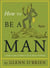 How To Be a Man - A Guide To Style and Behavior For The Modern Gentleman