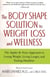 The Body Shape Solution to Weight Loss and Wellness - The Apples & Pears Approach to Losing Weight, Living Longer, and Feeling Healthier
