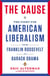 The Cause - The Fight for American Liberalism from Franklin Roosevelt to Barack Obama