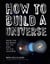 How to Build a Universe: From the Big Bang to the End of the Universe
