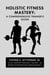 Holistic Fitness Mastery: A Comprehensive Trainer's Guide