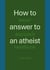 How to answer to an atheist - Jesus' disciple's handbook