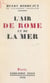 L'air de Rome et de la mer - Images romaines ; de la Coupole à la Farnésine ; le mai florentin ; les souvenirs français en Méditerranée