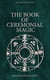 The Book of Ceremonial Magic (Illustrated Edition) - Including the Rites and Mysteries of Goëtic Theurgy, Sorcery & Infernal Necromancy