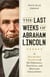 Last Weeks of Abraham Lincoln - A Day-by-Day Account of His Personal, Political, and Military Challenges