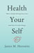Health Your Self: What’s Really Driving Your Care And How To Take Charge