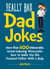 Really Bad Dad Jokes - More Than 400 Unbearable Groan-Inducing Wisecracks Sure to Make You the Funniest Father With a Quip