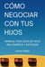 Cómo Negociar con tus Hijos: Manual para Educar Hijos Millonarios y Exitosos