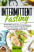 Intermittent Fasting: The Essential Guide for Easy and Fast Weight Loss, Heal your Body and Improve your Life Through the Process of Autophagy – Fasting Recipes and 7 Simple rules for Slow Aging