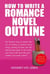 How To Write A Romance Novel Outline: The Fastest Way To Master The Art Of Writing A Romantic Story Using A Winning Formula - How To Write A Winning Fiction Book Outline