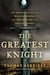 The Greatest Knight - The Remarkable Life of William Marshal, the Power Behind Five English Thrones