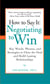 How to Say It: Negotiating to Win - Key Words, Phrases, and Strategies to Close the Deal and Build Lasting Relationships