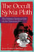The Occult Sylvia Plath - The Hidden Spiritual Life of the Visionary Poet