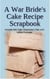 A War Bride's Cake Recipe Scrapbook (Includes War Cake, Depression Cake and Icebox Fruitcake) - War Bride Cookbook, #1