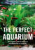 The Perfect Aquarium - The Complete Guide to Setting Up and Maintaining an Aquarium