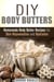 DIY Body Butters: Homemade Body Butter Recipes for Skin Rejuvenation and Hydration - DIY Beauty Products & Skin Care