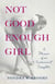 Not Good Enough Girl - A Memoir of an Inconvenient Daughter