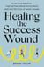 Healing the Success Wound - Align Your Ambition, Find Lasting Career Fulfillment, and End the Cycle of Never-Enough