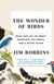 The Wonder of Birds - What They Tell Us About Ourselves, the World, and a Better Future