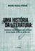 Uma história da literatura - Periódicos, memória e sistema literário no Rio Grande do Sul do século XIX