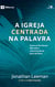 A igreja centrada na palavra - Como as escrituras dão vida e crescimento ao povo de Deus