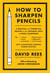 How to Sharpen Pencils - A Practical & Theoretical Treatise on the Artisanal Craft of Pencil Sharpening for Writers, Artists, Contractors, Flange Turners, Anglesmiths, & Civil Servants