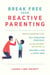 Break Free from Reactive Parenting - Gentle-Parenting Tips, Self-Regulation Strategies, and Kid-Friendly Activities for Creating a Calm and Happy Home