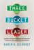 The Three Bucket Leader: A Simple Framework to Energize Your Employees, Inspire Your Team, and Fire Up Your Followers