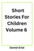 Short Stories For Children Volume 6 - Short Stories For Children, #6