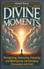 Divine Moments    Recognizing, Embracing, Preparing, and Walking into Life-Changing Encounters with God