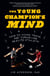 The Young Champion's Mind - How to Think, Train, and Thrive Like an Elite Athlete