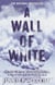 A Wall of White - The True Story of Heroism and Survival in the Face of a Deadly Avalanche