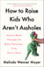 How to Raise Kids Who Aren't Assholes - Science-Based Strategies for Better Parenting--from Tots to Teens