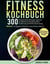 Fitness Kochbuch - 300 proteinreiche Rezepte optimal für effektiven Muskelaufbau Ernährung und Fettverbrennung. Bonus: 12 Tipps & Tricks für einen flachen Bauch + 60-Tage-Ernährungsplan