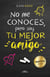 No me conoces pero soy tu mejor amigo