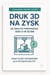 Druk 3D na Zysk: praktyczny przewodnik dla początkujących  Od zera do pierwszego 1000 zł w 30 dni