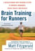 Brain Training For Runners - A Revolutionary New Training System to Improve Endurance, Speed, Health, and Results