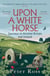 Upon A White Horse - A Financial Times Best Book of 2025 and Radio 4 Book of the Week