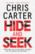 Hide and Seek - Chris Carter as you've never read him before: no murder, no gore - just pure, relentless suspense.