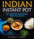 Indian Instant Pot: 101 Traditional Indian Recipes Made Easy & Fast