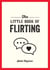 The Little Book of Flirting - Tips and Tricks to Help You Master the Art of Love and Seduction