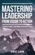 Mastering Leadership From Vision To Action A  Complete  Guide To Becoming An Effective Leader
